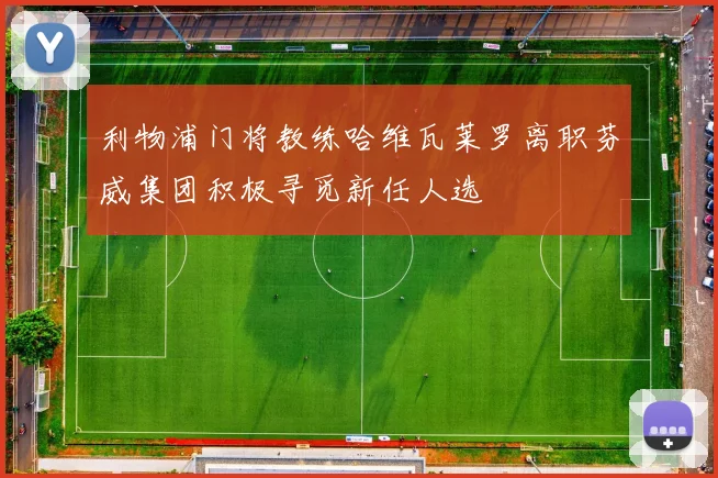 利物浦门将教练哈维瓦莱罗离职芬威集团积极寻觅新任人选