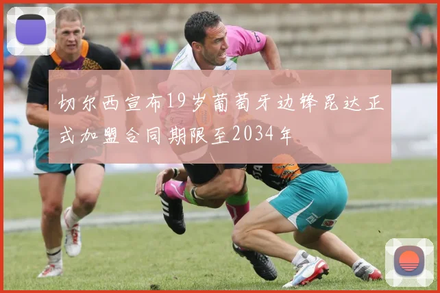切尔西宣布19岁葡萄牙边锋昆达正式加盟合同期限至2034年