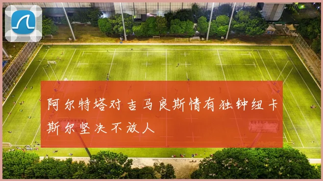 阿尔特塔对吉马良斯情有独钟纽卡斯尔坚决不放人