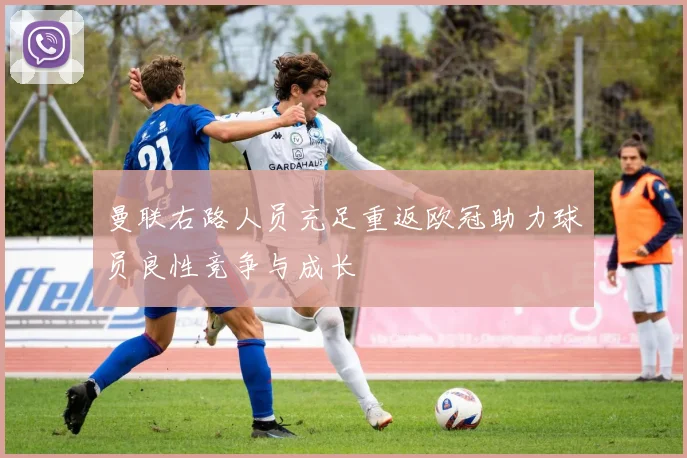 曼联右路人员充足重返欧冠助力球员良性竞争与成长