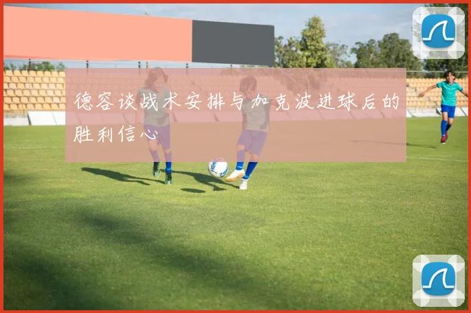 德容谈战术安排与加克波进球后的胜利信心