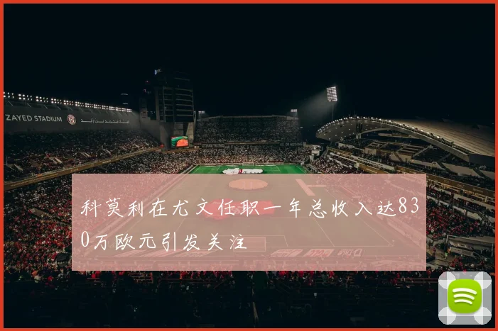 科莫利在尤文任职一年总收入达830万欧元引发关注