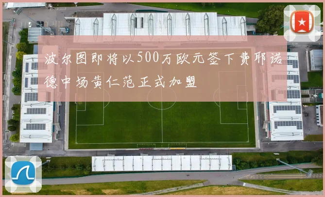 波尔图即将以500万欧元签下费耶诺德中场黄仁范正式加盟