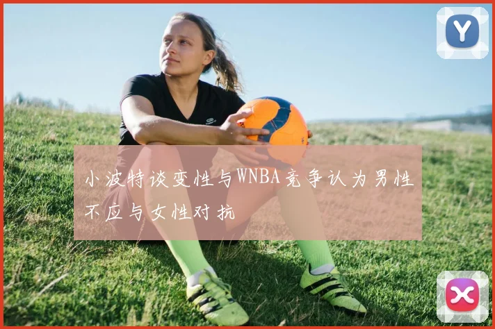 小波特谈变性与WNBA竞争认为男性不应与女性对抗
