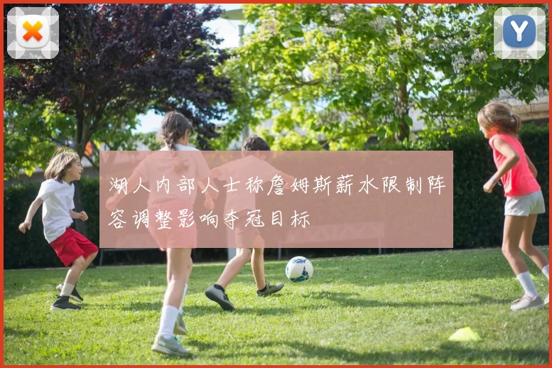 湖人内部人士称詹姆斯薪水限制阵容调整影响夺冠目标