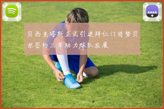 贝西克塔斯正式引进拜仁门将努贝尔签约三年助力球队发展