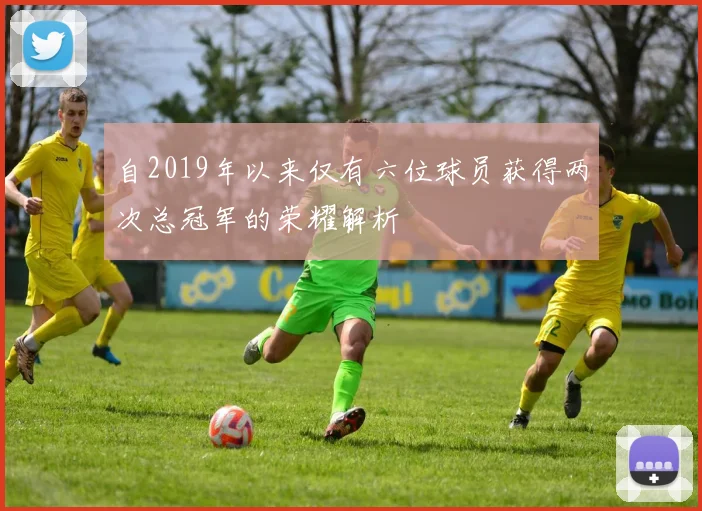 自2019年以来仅有六位球员获得两次总冠军的荣耀解析